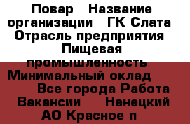 Повар › Название организации ­ ГК Слата › Отрасль предприятия ­ Пищевая промышленность › Минимальный оклад ­ 23 000 - Все города Работа » Вакансии   . Ненецкий АО,Красное п.